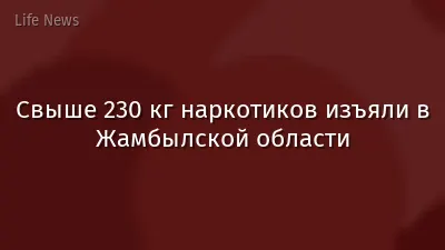 Свыше 230 кг наркотиков изъяли в Жамбылской области