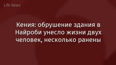 Кения: обрушение здания в Найроби унесло жизни двух человек, несколько ранены