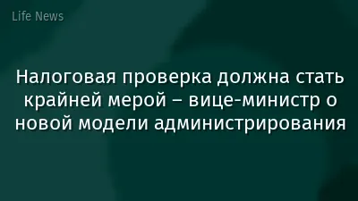 Налоговая проверка должна стать крайней мерой – вице-министр о новой модели администрирования