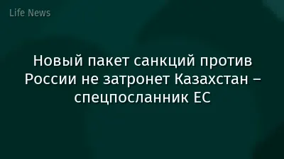Новый пакет санкций против России не затронет Казахстан – спецпосланник ЕС