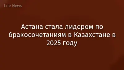 Астана стала лидером по бракосочетаниям в Казахстане в 2025 году