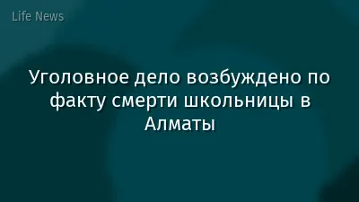 Уголовное дело возбуждено по факту смерти школьницы в Алматы