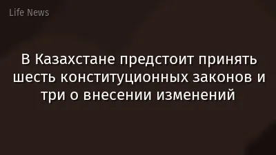 В Казахстане предстоит принять шесть конституционных законов и три о внесении изменений