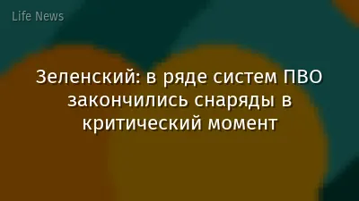 Зеленский: в ряде систем ПВО закончились снаряды в критический момент