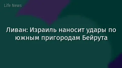 Ливан: Израиль наносит удары по южным пригородам Бейрута