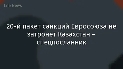 20-й пакет санкций Евросоюза не затронет Казахстан – спецпосланник