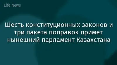 Шесть конституционных законов и три пакета поправок примет нынешний парламент Казахстана
