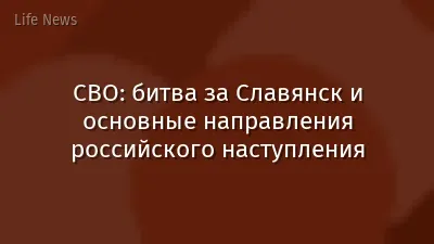 СВО: битва за Славянск и основные направления российского наступления