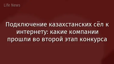Подключение казахстанских сёл к интернету: какие компании прошли во второй этап конкурса