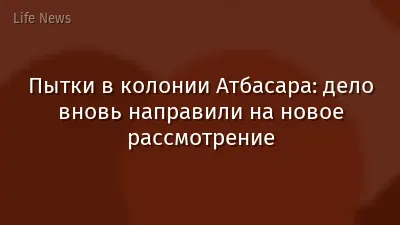 Пытки в колонии Атбасара: дело вновь направили на новое рассмотрение
