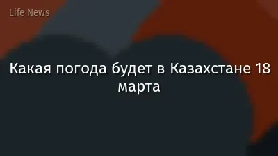Какая погода будет в Казахстане 18 марта