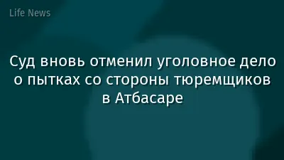 Суд вновь отменил уголовное дело о пытках со стороны тюремщиков в Атбасаре