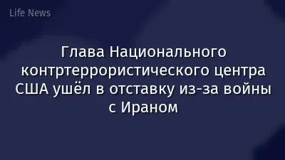 Глава Национального контртеррористического центра США ушёл в отставку из-за войны с Ираном
