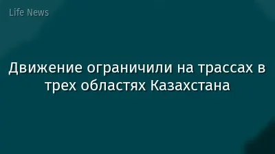 Движение ограничили на трассах в трех областях Казахстана