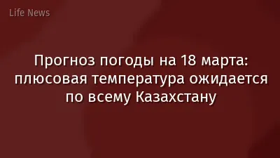 Прогноз погоды на 18 марта: плюсовая температура ожидается по всему Казахстану
