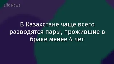 В Казахстане чаще всего разводятся пары, прожившие в браке менее 4 лет