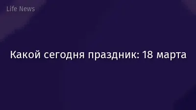 Какой сегодня праздник: 18 марта
