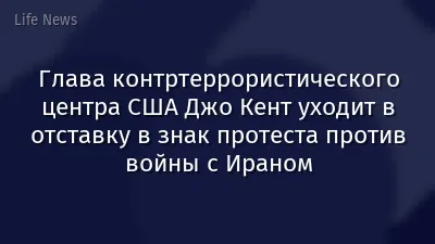 Глава контртеррористического центра США Джо Кент уходит в отставку в знак протеста против войны с Ираном