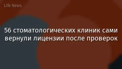 56 стоматологических клиник сами вернули лицензии после проверок