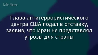 Глава антитеррористического центра США подал в отставку, заявив, что Иран не представлял угрозы для страны