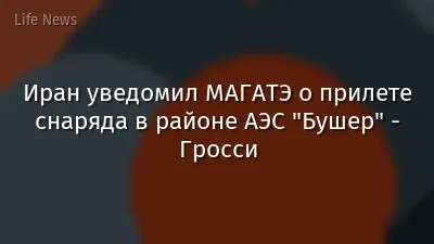 Иран уведомил МАГАТЭ о прилете снаряда в районе АЭС "Бушер" - Гросси
