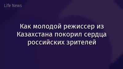 Как молодой режиссер из Казахстана покорил сердца российских зрителей