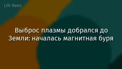 Выброс плазмы добрался до Земли: началась магнитная буря