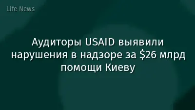 Аудиторы USAID выявили нарушения в надзоре за $26 млрд помощи Киеву