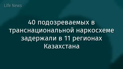 40 подозреваемых в транснациональной наркосхеме задержали в 11 регионах Казахстана