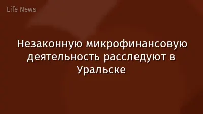 Незаконную микрофинансовую деятельность расследуют в Уральске