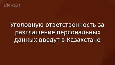 Уголовную ответственность за разглашение персональных данных введут в Казахстане