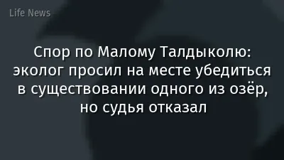 Спор по Малому Талдыколю: эколог просил на месте убедиться в существовании одного из озёр, но судья отказал