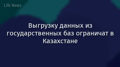 Выгрузку данных из государственных баз ограничат в Казахстане