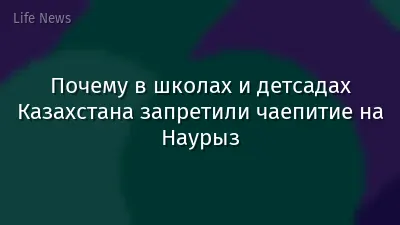 Почему в школах и детсадах Казахстана запретили чаепитие на Наурыз