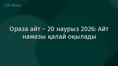 Ораза айт – 20 наурыз 2026: Айт намазы қалай оқылады