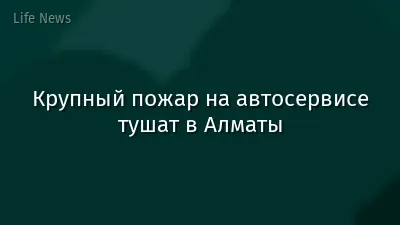 Крупный пожар на автосервисе тушат в Алматы