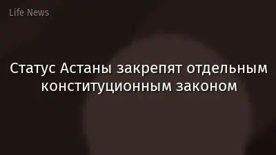 Статус Астаны закрепят отдельным конституционным законом