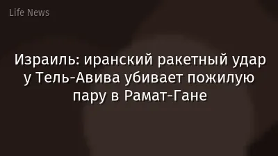 Израиль: иранский ракетный удар у Тель-Авива убивает пожилую пару в Рамат-Гане