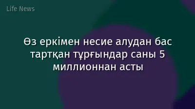 Өз еркімен несие алудан бас тартқан тұрғындар саны 5 миллионнан асты