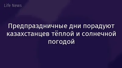 Предпраздничные дни порадуют казахстанцев тёплой и солнечной погодой