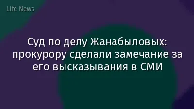 Суд по делу Жанабыловых: прокурору сделали замечание за его высказывания в СМИ