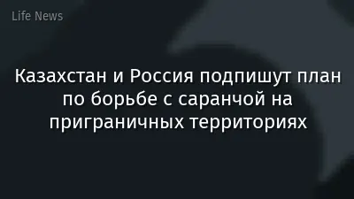 Казахстан и Россия подпишут план по борьбе с саранчой на приграничных территориях