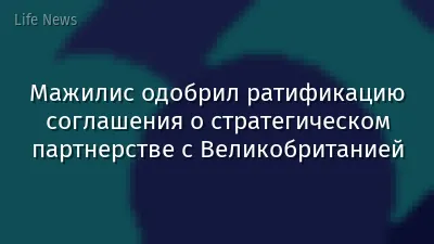 Мажилис одобрил ратификацию соглашения о стратегическом партнерстве с Великобританией