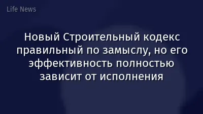 Новый Строительный кодекс правильный по замыслу, но его эффективность полностью зависит от исполнения