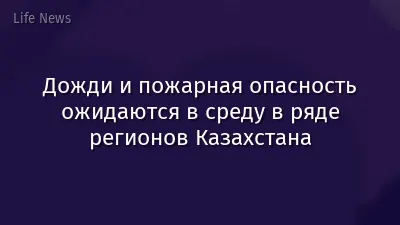 Дожди и пожарная опасность ожидаются в среду в ряде регионов Казахстана