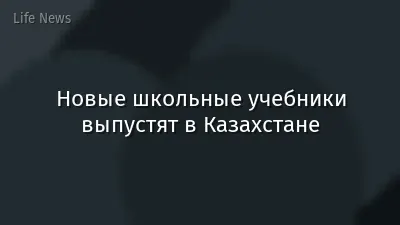 Новые школьные учебники выпустят в Казахстане