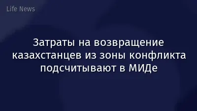 Затраты на возвращение казахстанцев из зоны конфликта подсчитывают в МИДе
