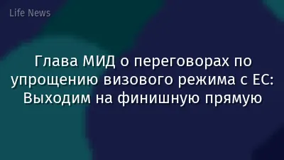 Глава МИД о переговорах по упрощению визового режима с ЕС: Выходим на финишную прямую