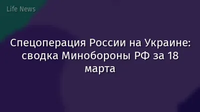 Спецоперация России на Украине: сводка Минобороны РФ за 18 марта