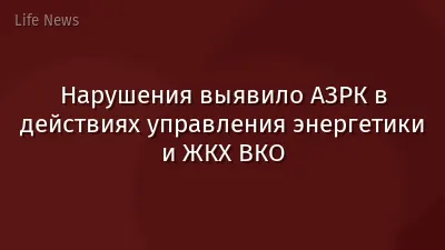 Нарушения выявило АЗРК в действиях управления энергетики и ЖКХ ВКО